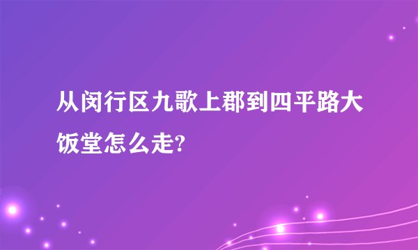 从闵行区九歌上郡到四平路大饭堂怎么走?