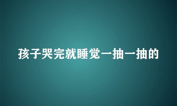 孩子哭完就睡觉一抽一抽的