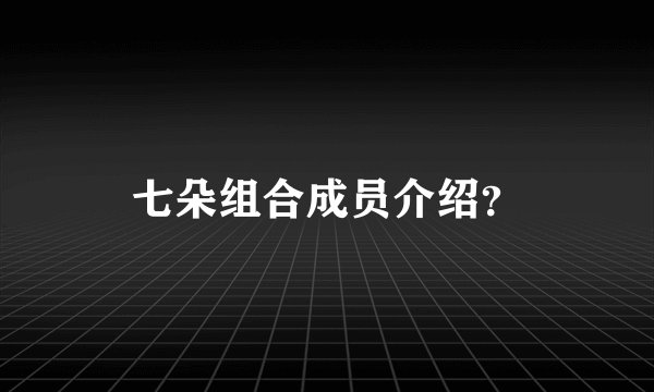 七朵组合成员介绍？