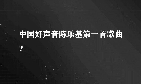 中国好声音陈乐基第一首歌曲？