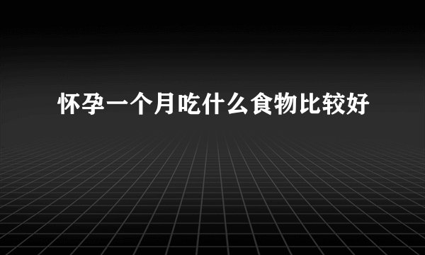 怀孕一个月吃什么食物比较好