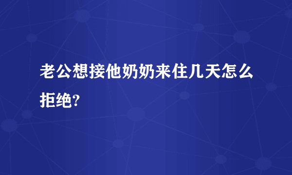 老公想接他奶奶来住几天怎么拒绝?