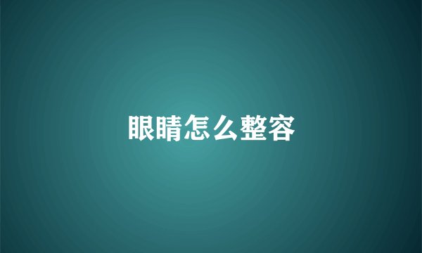 眼睛怎么整容