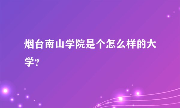 烟台南山学院是个怎么样的大学？