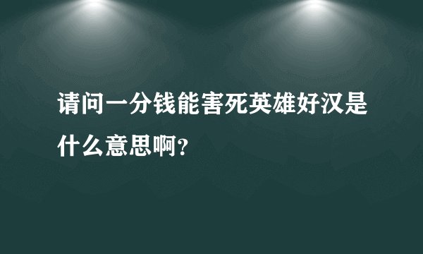 请问一分钱能害死英雄好汉是什么意思啊？