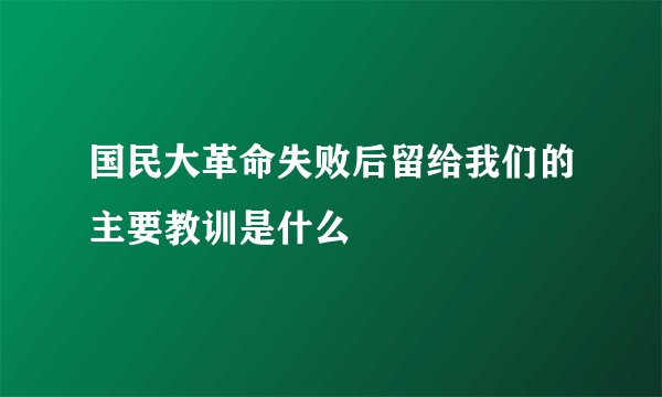 国民大革命失败后留给我们的主要教训是什么