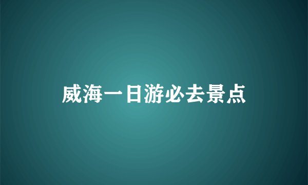 威海一日游必去景点