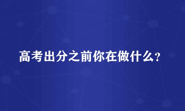 高考出分之前你在做什么？