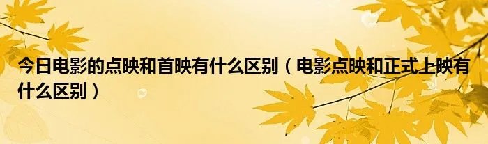 今日电影的点映和首映有什么区别（电影点映和正式上映有什么区别）