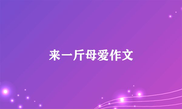 来一斤母爱作文