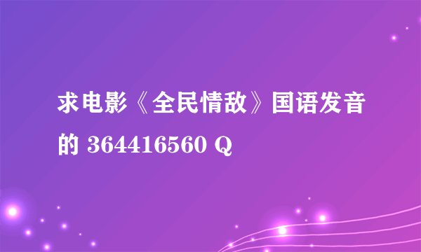 求电影《全民情敌》国语发音的 364416560 Q