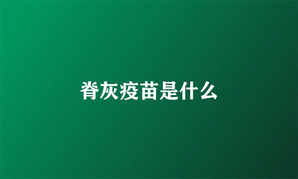 脊灰疫苗是什么