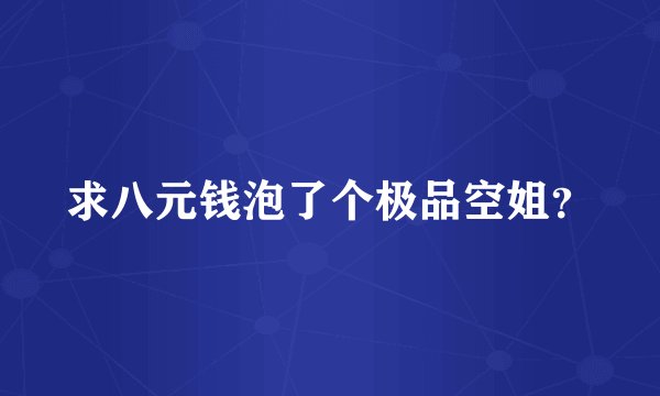 求八元钱泡了个极品空姐？