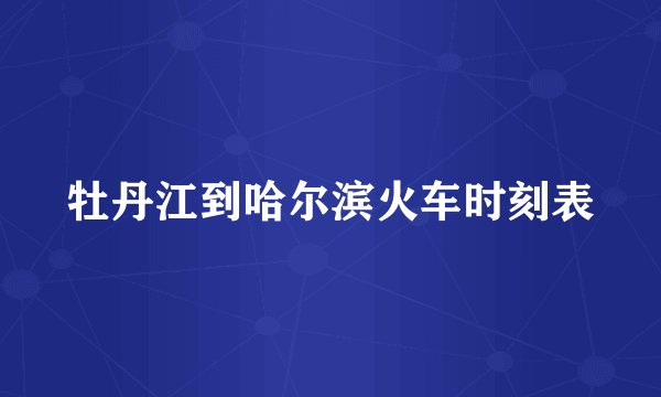 牡丹江到哈尔滨火车时刻表
