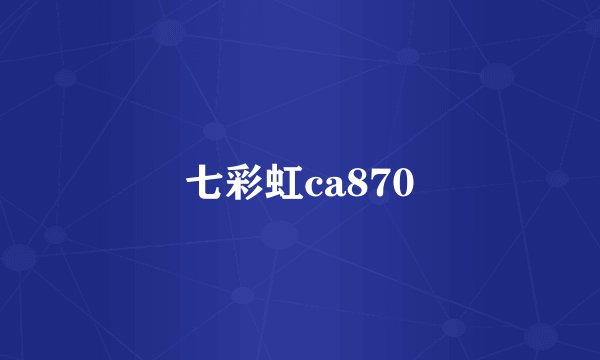 七彩虹ca870