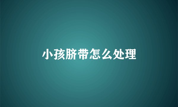 小孩脐带怎么处理