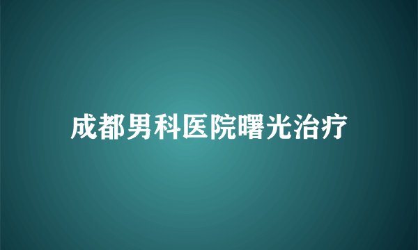 成都男科医院曙光治疗