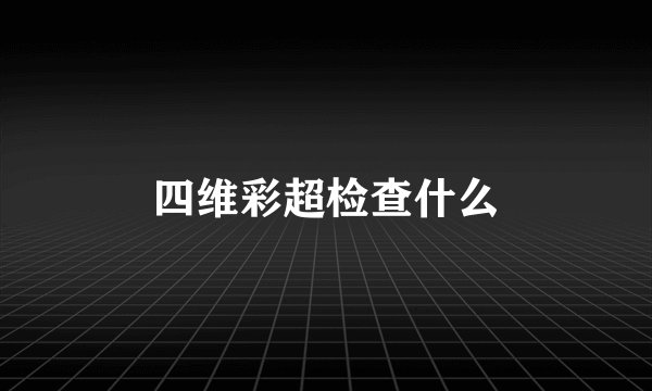 四维彩超检查什么