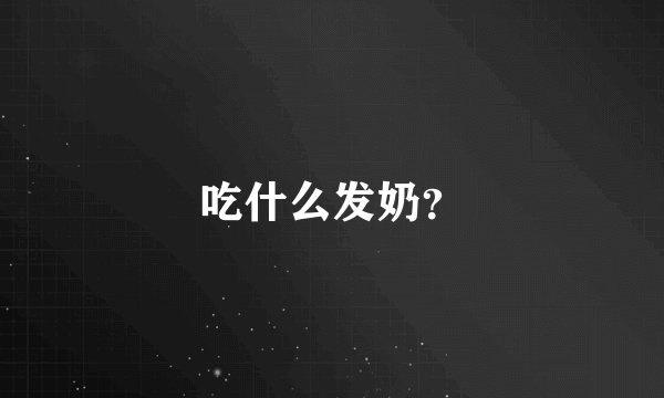 吃什么发奶？