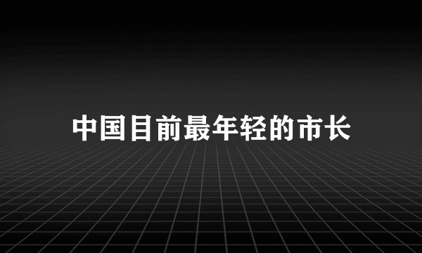 中国目前最年轻的市长