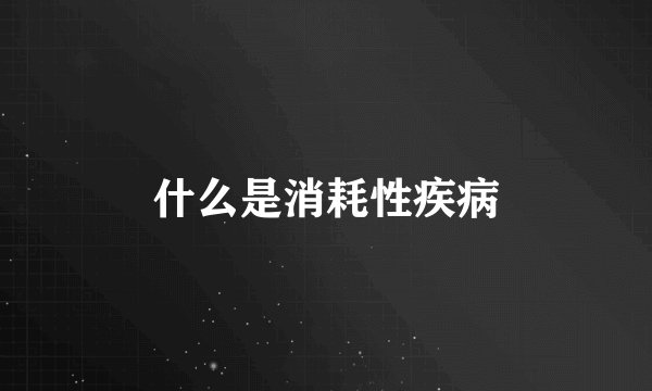 什么是消耗性疾病