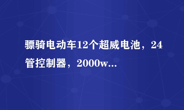 骠骑电动车12个超威电池，24管控制器，2000w电机，看到路上的骠骑感觉比我的快，请教各位大神能
