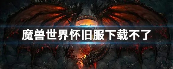 魔兽世界怀旧服下载不了