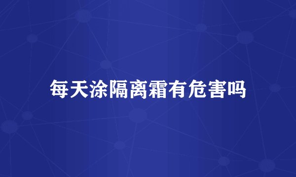 每天涂隔离霜有危害吗