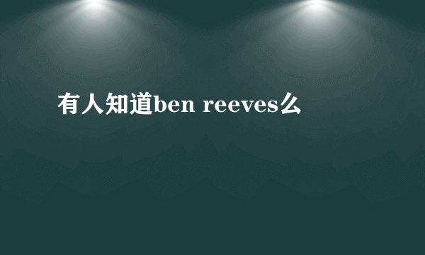 有人知道ben reeves么