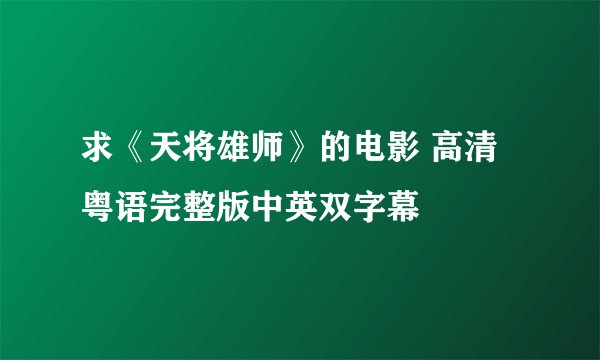 求《天将雄师》的电影 高清粤语完整版中英双字幕