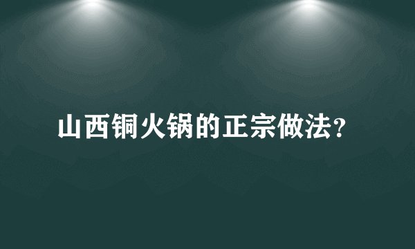 山西铜火锅的正宗做法？