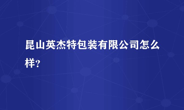 昆山英杰特包装有限公司怎么样？