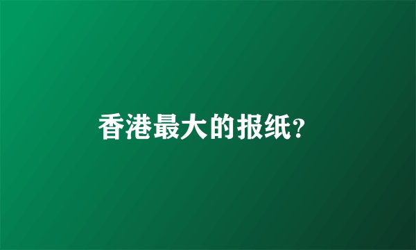香港最大的报纸？