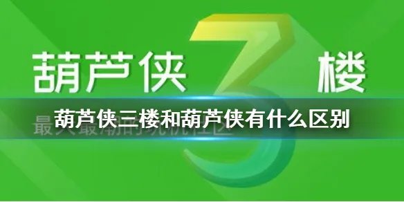 葫芦侠三楼和葫芦侠有什么区别 葫芦侠3楼和葫芦侠区别介绍