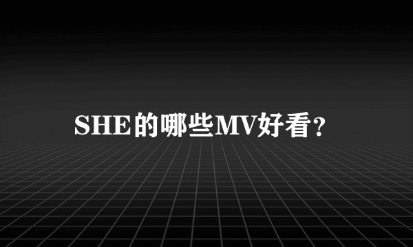 SHE的哪些MV好看？
