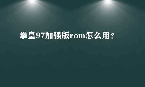 拳皇97加强版rom怎么用？