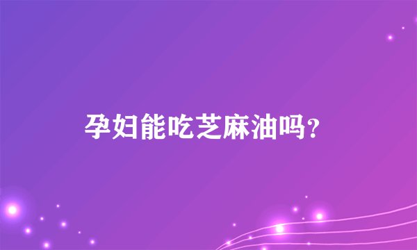 孕妇能吃芝麻油吗？