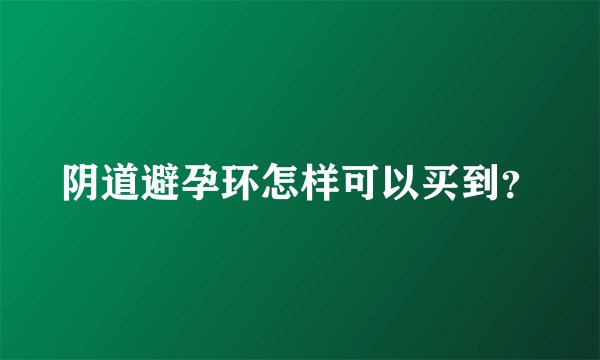 阴道避孕环怎样可以买到？