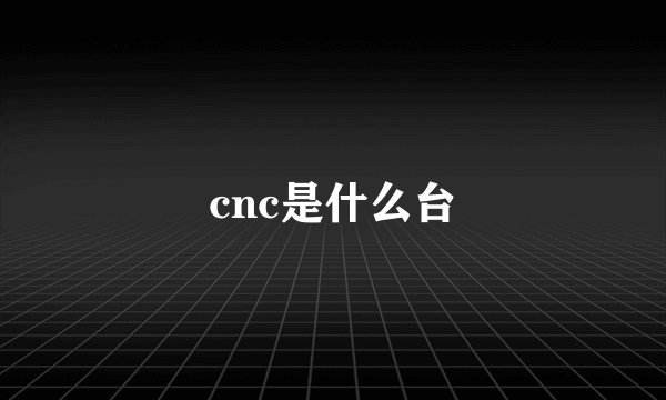 cnc是什么台