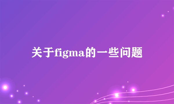 关于figma的一些问题