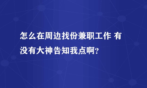 怎么在周边找份兼职工作 有没有大神告知我点啊？