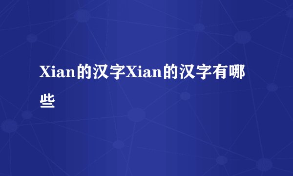 Xian的汉字Xian的汉字有哪些