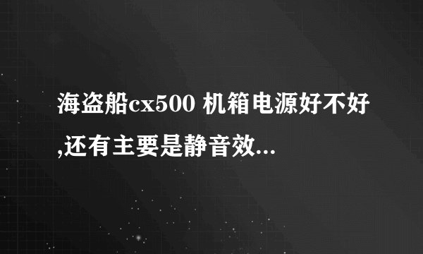 海盗船cx500 机箱电源好不好,还有主要是静音效果好吗?有用过的帮忙解答一下
