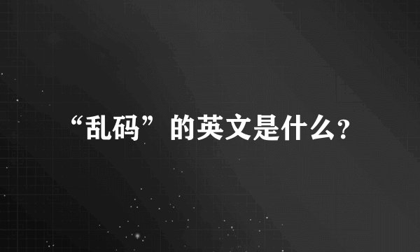 “乱码”的英文是什么？
