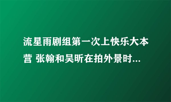 流星雨剧组第一次上快乐大本营 张翰和吴昕在拍外景时 张翰用吉他为吴昕弹唱的英文歌叫什么？