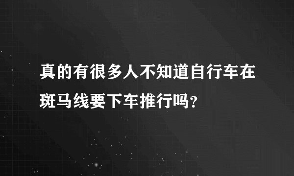 真的有很多人不知道自行车在斑马线要下车推行吗？