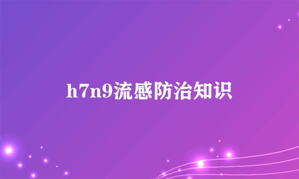 h7n9流感防治知识