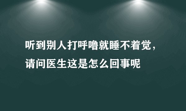 听到别人打呼噜就睡不着觉，请问医生这是怎么回事呢