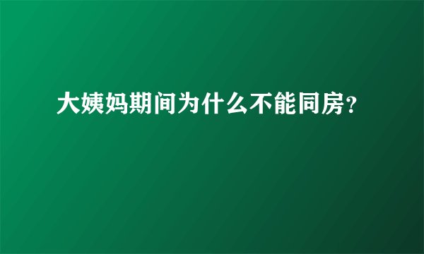 大姨妈期间为什么不能同房？