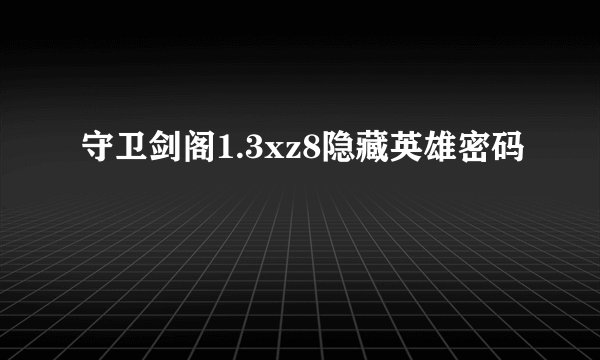 守卫剑阁1.3xz8隐藏英雄密码